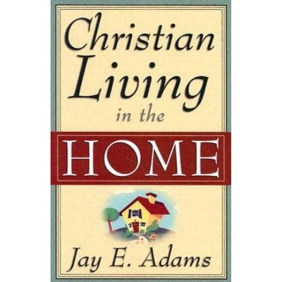 Christian Living in the Home - by  Jay E Adams (Paperback)