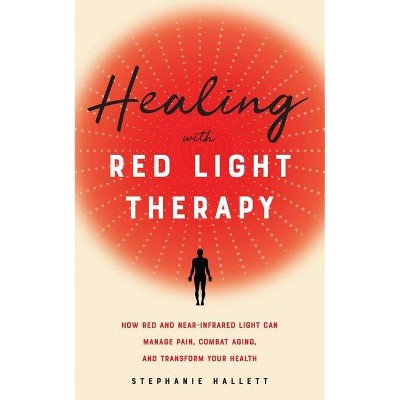 Healing with Red Light Therapy - by  Stephanie Hallett (Paperback)