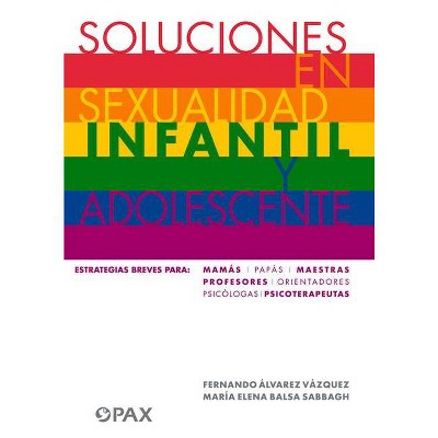Soluciones En Sexualidad Infantil Y Adolescentes - by  Fernando Alvarez Vazquez & Fernando Álvarez Vázquez & María Elena Balsa Sabbah (Paperback)