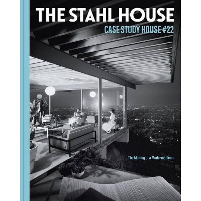The Stahl House: Case Study House #22 - by  Bruce Stahl & Shari Stahl Gronwald (Hardcover)