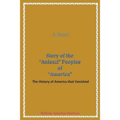 A Short Story of the Anisazi Peoples of America - (Black American Handbook for the Survival Throu) by  Radine Amen-Ra America- Harrison (Paperback)