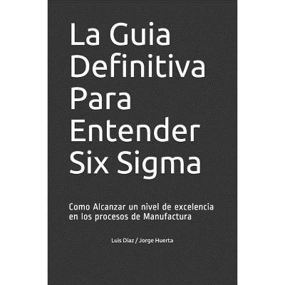 La Guia Definitiva Para Entender Six Sigma - by  Luis Fernando Diaz (Paperback)