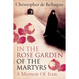 In the Rose Garden of the Martyrs - by  Christopher de Bellaigue (Paperback) - 1 of 1