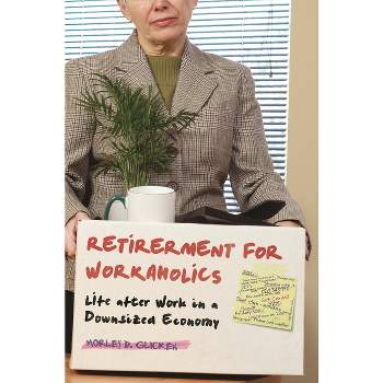 Retirement for Workaholics - by  Morley D Glicken (Hardcover)