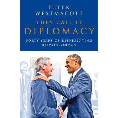 They Call It Diplomacy - by  Peter Westmacott (Hardcover)