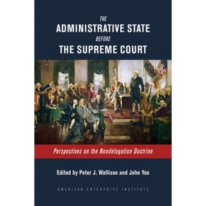 The Administrative State Before the Supreme Court - by  Peter J Wallison & John Yoo (Hardcover) - 1 of 1