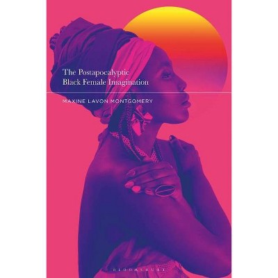 The Postapocalyptic Black Female Imagination - by  Maxine Lavon Montgomery (Hardcover)