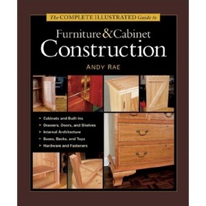 The Complete Illustrated Guide to Furniture & Cabinet Construction - (Complete Illustrated Guides (Taunton)) by  Andy Rae (Hardcover) - 1 of 1