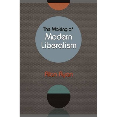 The Making of Modern Liberalism - by  Alan Ryan (Paperback)