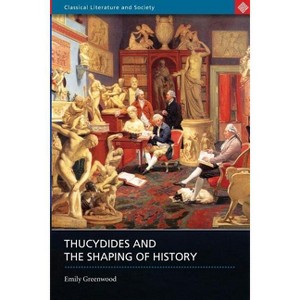 Thucydides and the Shaping of History - (Classical Literature and Society) by  Emily Greenwood (Paperback) - 1 of 1