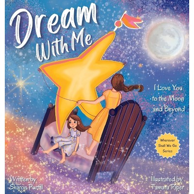 Dream With Me - (Wherever Shall We Go Children's Bedtime Story) by Sharon  Purtill & Tamara Piper (Hardcover)