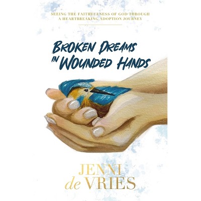 Broken Dreams In Wounded Hands - by  Jenni de Vries (Paperback)