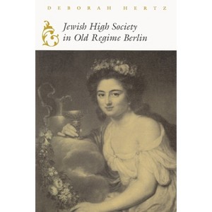 Jewish High Society in Old Regime Berlin - (Modern Jewish History) by  Deborah Hertz (Paperback) - 1 of 1
