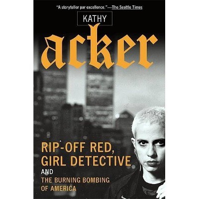 Rip-Off Red, Girl Detective and the Burning Bombing of America - (Acker, Kathy) by  Kathy Acker (Paperback)