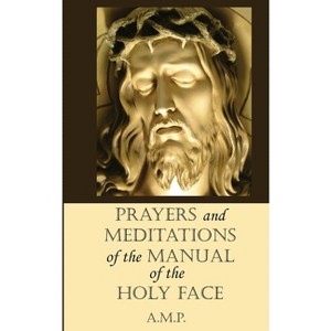 Prayers and Meditations of the Manual of the Holy Face - by  A M P (Paperback) - 1 of 1
