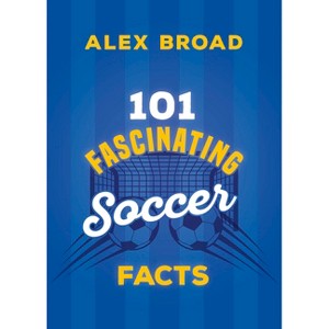 101 Fascinating Soccer Facts - (101 Fascinating Facts) by  Alex Broad (Paperback) - 1 of 1