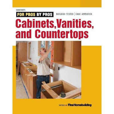 Cabinets, Vanities, and Countertops - (For Pros By Pros) by  Fine Homebuilding (Paperback)