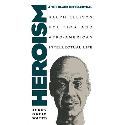 Heroism and the Black Intellectual - by  Jerry Gafio Watts (Paperback)