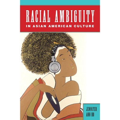 Racial Ambiguity in Asian American Culture - (Asian American Studies Today) by  Jennifer Ann Ho (Paperback)