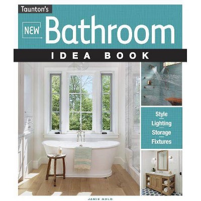 New Bathroom Idea Book - (Taunton Home Idea Books) by  Jamie Gold (Paperback)