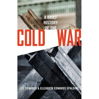  A Brief History of the Cold War - by  Lee Edwards & Elizabeth Edwards Spalding (Hardcover) 