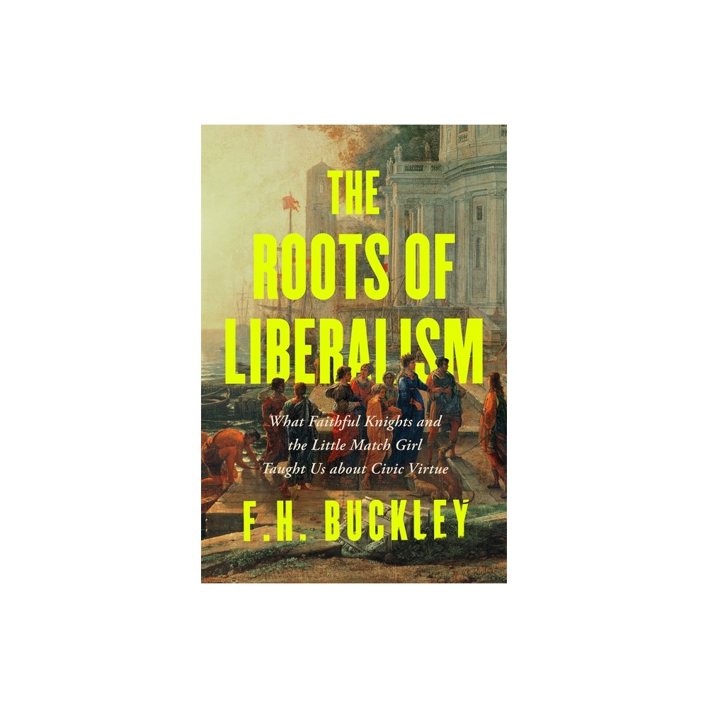 The Roots of Liberalism - by F H Buckley (Hardcover)