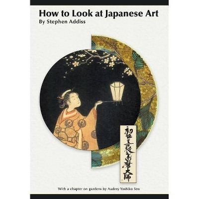 How to Look At Japanese Art - by  Stephen Addiss (Paperback)