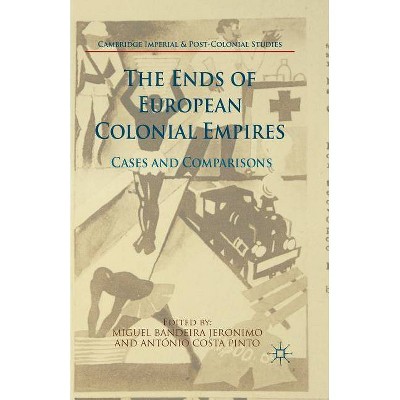 The Ends of European Colonial Empires - (Cambridge Imperial and Post-Colonial Studies) by  Miguel Bandeira Jerónimo & António Costa Pinto (Paperback)