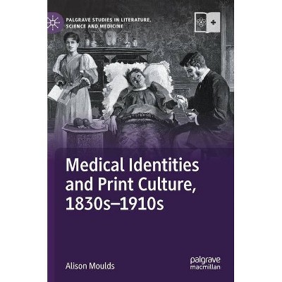 Medical Identities and Print Culture, 1830s-1910s - (Palgrave Studies in Literature, Science and Medicine) by  Alison Moulds (Hardcover)