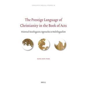 The Prestige Language of Christianity in the Book of Acts - (Linguistic Biblical Studies) by  Sung Min Park (Hardcover) - 1 of 1