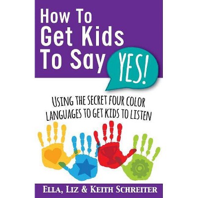  How To Get Kids To Say Yes! - by  Keith Schreiter & Liz Schreiter & Ella Schreiter (Paperback) 