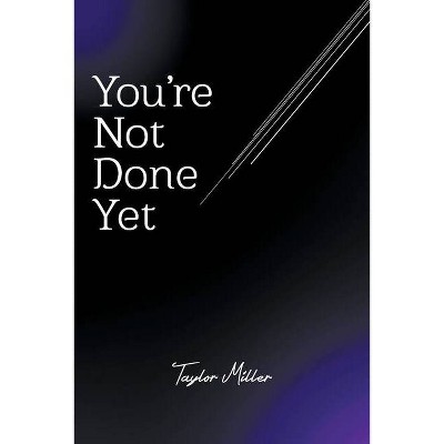 You're Not Done Yet - by  Taylor Miller (Paperback)