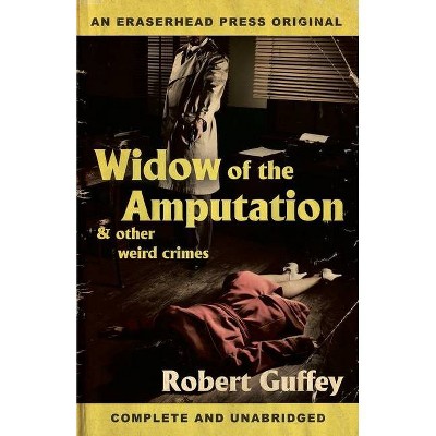 Widow of the Amputation & Other Weird Crimes - by  Robert Guffey (Paperback)