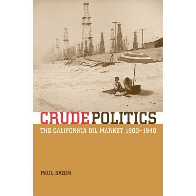 Crude Politics - by  Paul Sabin (Hardcover)