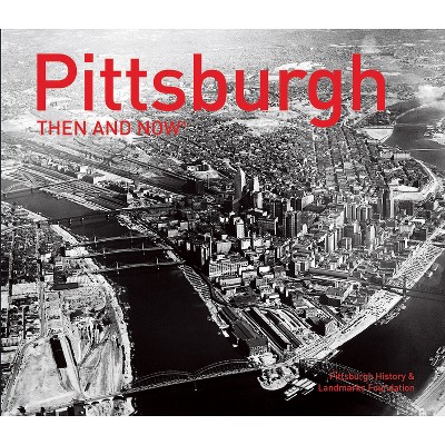 Pittsburgh Then and Now(r) - by  Pittsburgh History & Landmarks Foundation (Hardcover)