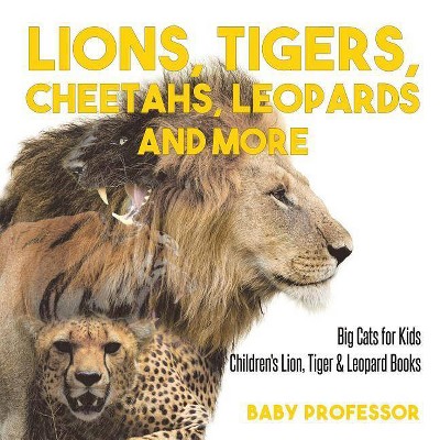 Lions, Tigers, Cheetahs, Leopards and More Big Cats for Kids Children's Lion, Tiger & Leopard Books - by  Baby Professor (Paperback)