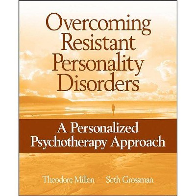 Overcoming Resistant Personality Disorders - by  Theodore Millon & Seth D Grossman (Paperback)