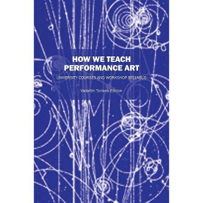 How We Teach Performance Art - by  Valentin Torrens Ed (Paperback)