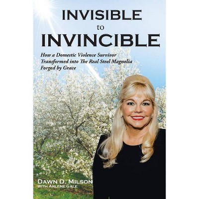 Invisible to Invincible - by  Dawn D Milson & Arlene Gale (Paperback)