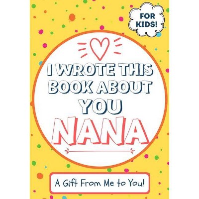 I Wrote This Book About You Nana - by  The Life Graduate Publishing Group (Paperback)