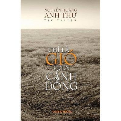 ChỈ LÀ Gió Trên Cánh ÐỒng - by  Anh Th&#432 & Hoàng Nguy&#7877 & n (Paperback)