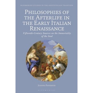 Philosophies of the Afterlife in the Early Italian Renaissance - (Bloomsbury Studies in the Aristotelian Tradition) by  Joanna Papiernik (Hardcover) - 1 of 1