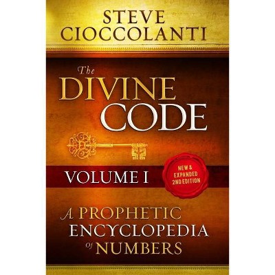 The Divine Code-A Prophetic Encyclopedia of Numbers, Volume I - by  Steve Cioccolanti (Paperback)