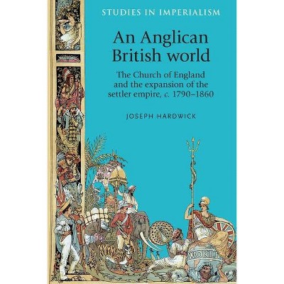 An Anglican British world - (Studies in Imperialism) by  Joseph Hardwick (Hardcover)