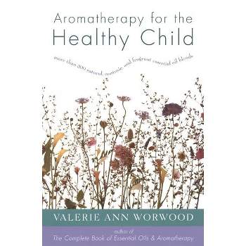 Aromatherapy for the Healthy Child - (More Than 300 Natural, Non-Toxic and Fragrant Essential Oil) by  Valerie Ann Worwood (Paperback)