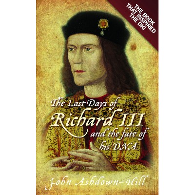 The Last Days of Richard III and the Fate of His DNA - by  John Ashdown-Hill (Paperback)
