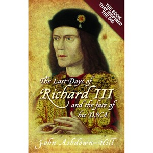 The Last Days of Richard III and the Fate of His DNA - by  John Ashdown-Hill (Paperback) - 1 of 1