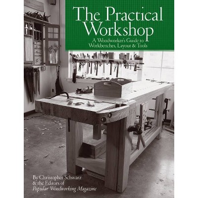 The Practical Workshop - by  Christopher Schwarz & Popular Woodworking (Paperback)