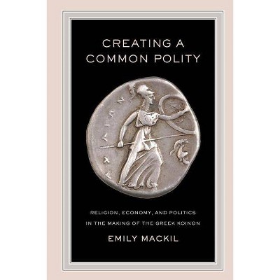 Creating a Common Polity, 55 - (Hellenistic Culture and Society) by  Emily Mackil (Paperback)