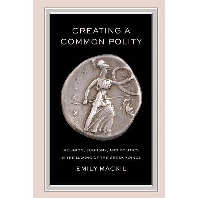 Creating a Common Polity, 55 - (Hellenistic Culture and Society) by  Emily Mackil (Paperback)